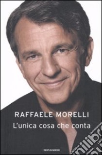 L'unica cosa che conta libro di Morelli Raffaele