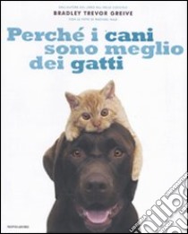 Perché i cani sono meglio dei gatti. Ediz. illustrata libro di Greive Bradley T.