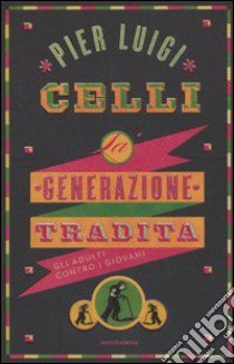 La generazione tradita. Gli adulti contro i giovani libro di Celli Pier Luigi