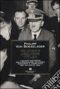 Volevamo uccidere Hitler. L'ultimo testimone dell'operazione Valchiria racconta il complotto del 20 luglio 1944 libro di Boeselager Philipp von