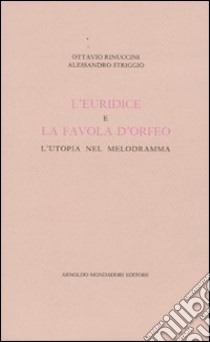 L'Euridice e la favola d'Orfeo. L'utopia nel melodramma libro di Rinuccini Ottavio; Striggio Alessandro