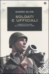 Soldati e ufficiali. L'esercito italiano dal Risorgimento a oggi libro di Oliva Gianni