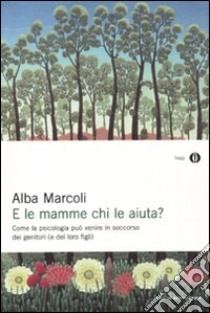 E le mamme chi le aiuta? Come la psicologia può venire in soccorso dei genitori (e dei loro figli) libro di Marcoli Alba