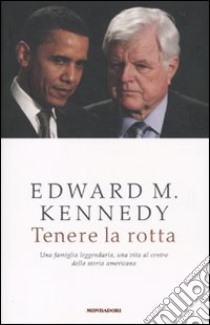 Tenere la rotta. Una famiglia leggendaria, una vita al centro della storia americana libro di Kennedy Edward M.