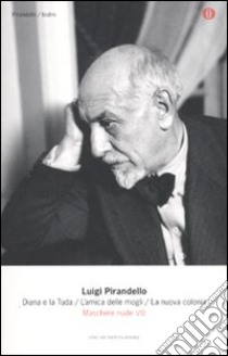 Maschere nude. Vol. 7: Diana e la Tuda-L'amica delle mogli-La nuova colonia libro di Pirandello Luigi; Alonge R. (cur.)
