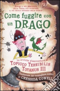 Come fuggire con un drago. Le eroiche disavventure di Topicco Terribilis Totanus III libro di Cowell Cressida