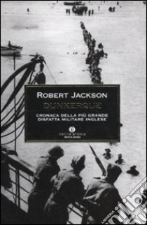 Dunkerque. Cronaca della più grande disfatta militare inglese libro di Jackson Robert