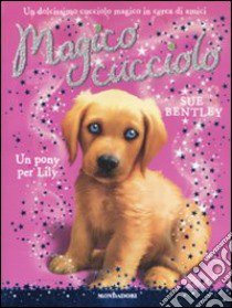 Un pony per Lily. Magico cucciolo (1) libro di Bentley Sue