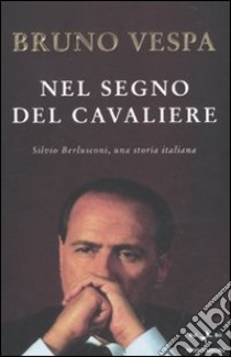 Nel segno del Cavaliere. Silvio Berlusconi, una storia italiana libro di Vespa Bruno