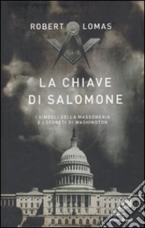 La chiave di Salomone. I simboli della massoneria e i segreti di Washington libro di Lomas Robert