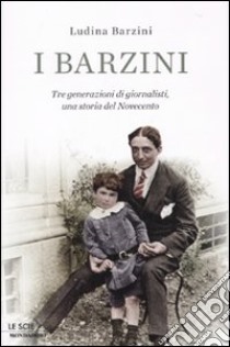 I Barzini. Tre generazioni di giornalisti, una storia del Novecento libro di Barzini Ludina