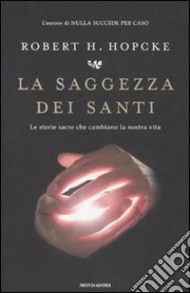 La saggezza dei santi. Le storie sacre che cambiano la nostra vita libro di Hopcke Robert H.