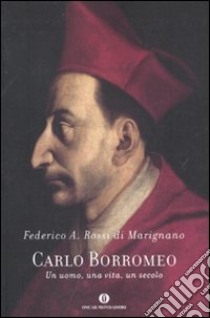 Carlo Borromeo. Un uomo, una vita, un secolo libro di Rossi Di Marignano Federico