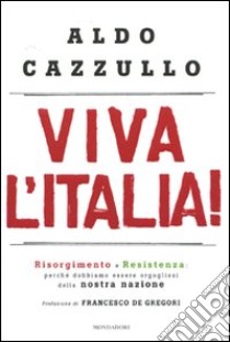 Viva l'Italia! Risorgimento e Resistenza: perché dobbiamo essere orgogliosi della nostra storia libro di Cazzullo Aldo