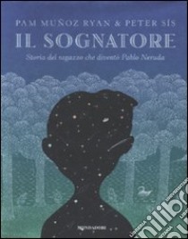 Il sognatore. Storia del ragazzo che diventò Pablo Neruda libro di Muñoz Ryan Pam - Sís Peter