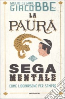 La paura è una sega mentale. Come liberarsene per sempre libro di Giacobbe Giulio C.