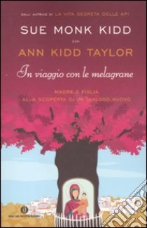 In viaggio con le melagrane. Madre e figlia alla scoperta di un dialogo nuovo libro di Kidd Sue Monk; Kidd Taylor Ann