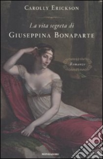 La Vita segreta di Giuseppina Bonaparte libro di Erickson Carolly