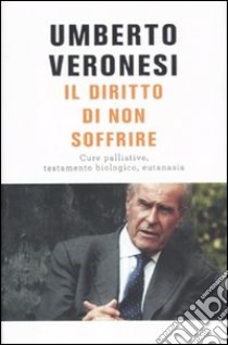 Il diritto di non soffrire. Cure palliative, testamento biologico, eutanasia libro di Veronesi Umberto; Bazzoli L. (cur.)