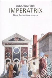 Imperatix. Elena, Costantino e la croce libro di Ferri Edgarda