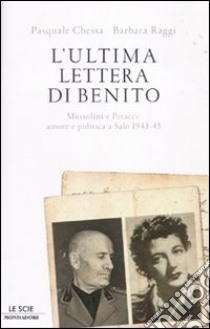 L'ultima lettera di Benito. Mussolini e Petacci: amore e politica a Salò 1943-45 libro di Chessa Pasquale - Raggi Barbara