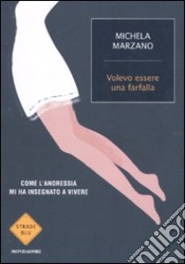 Volevo essere una farfalla. Come l'anoressia mi ha insegnato a vivere libro di Marzano Michela