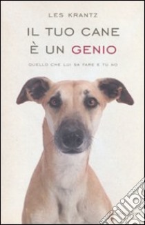 Il tuo cane è un genio. Quello che lui sa fare e tu no libro di Krantz Les