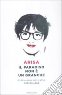 Il paradiso non è un granchè. Storia di un motivetto orecchiabile libro di Arisa