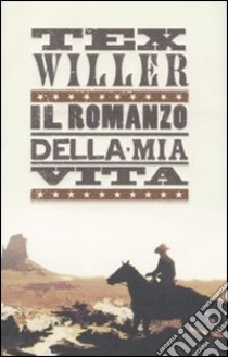 Tex Willer. Il romanzo della mia vita libro di Boselli Mauro