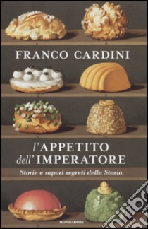 L'appetito dell'imperatore. Storie e sapori segreti della storia libro di Cardini Franco