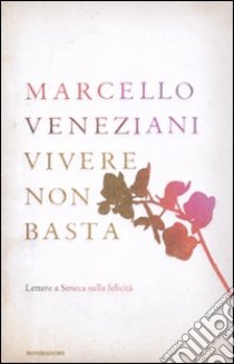 Vivere non basta. Lettere a Seneca sulla felicità libro di Veneziani Marcello