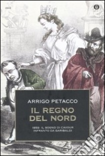 Il regno del Nord. 1859: il sogno di Cavour infranto da Garibaldi libro di Petacco Arrigo