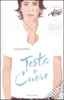 Testa o cuore. Il romanzo di «Amici» libro di Zanforlin Luca