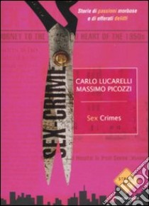 Sex crimes. Storie di passioni morbose e di efferati delitti libro di Lucarelli Carlo; Picozzi Massimo