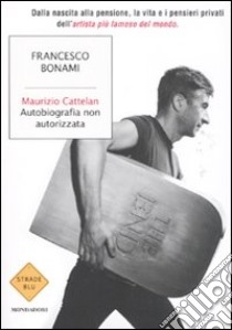 Maurizio Cattelan. Autobiografia non autorizzata libro di Bonami Francesco