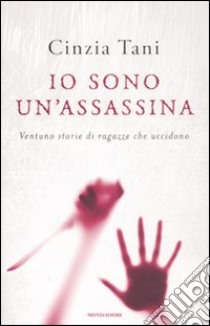 Io sono un'assassina. Ventuno storie di ragazze che uccidono libro di Tani Cinzia