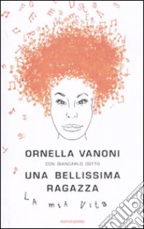 Una bellissima ragazza. La mia vita libro di Vanoni Ornella - Dotto Giancarlo