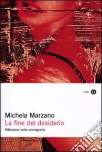 La fine del desiderio. Riflessioni sulla pornografia libro di Marzano Michela