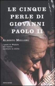 Le cinque perle di Giovanni Paolo II. I gesti di Wojtyla che hanno cambiato la storia libro di Melloni Alberto