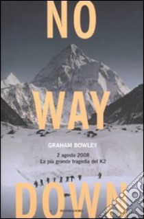 No way down. 2 agosto 2008. La più grande tragedia del K2 libro di Bowley Graham