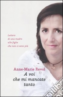 A voi che mi mancate tanto. Lettere di una madre alle figlie che non ci sono più libro di Revol Anne-Marie