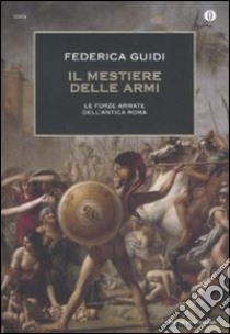 Il mestiere delle armi. Le forze armate dell'antica Roma libro di Guidi Federica