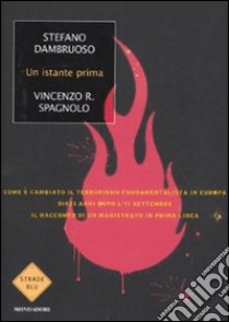 Un istante prima. Come è cambiato il terrorismo fondamentalista in Europa dieci anni dopo l'11 settembre libro di Dambruoso Stefano; Spagnolo Vincenzo R.