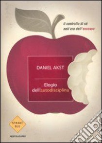 Elogio dell'autodisciplina. Il controllo di sé nell'era dell'eccesso libro di Akst Daniel