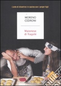 Maionese di fragole. L'arte di divertirsi in cucina con i propri figli libro di Cedroni Moreno