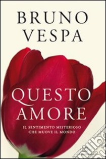 Questo amore. Il sentimento misterioso che muove il mondo libro di Vespa Bruno