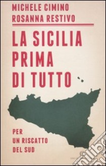 La Sicilia prima di tutto. Per un riscatto del sud libro di Cimino Michele - Restivo Rosanna