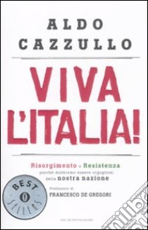 Viva l'Italia! Risorgimento e Resistenza: perché dobbiamo essere orgogliosi della nostra nazione libro di Cazzullo Aldo