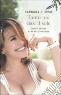 Tanto poi esce il sole. Come il dolore mi ha resa più forte libro di D'Urso Barbara