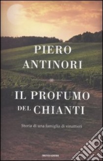 Il profumo del Chianti. Storia di una famiglia di vinattieri libro di Antinori Piero